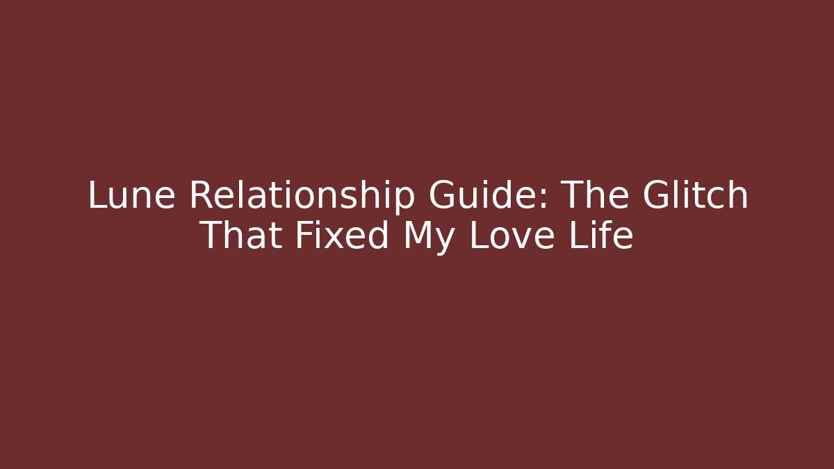 Lune Relationship Guide: The Glitch That Fixed My Love Life
