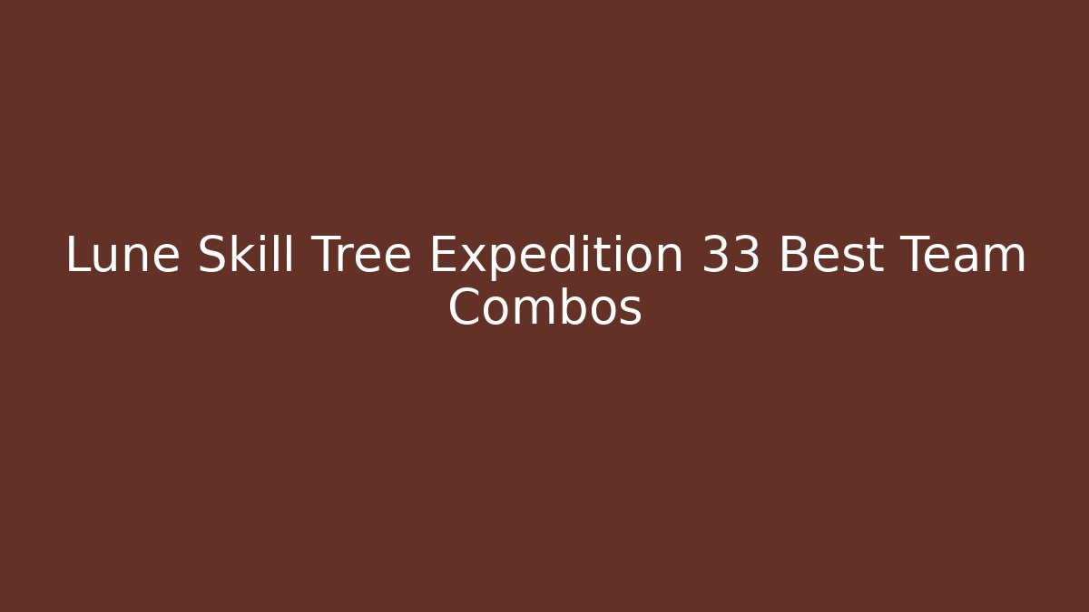 Lune Skill Tree Expedition 33 Best Team Combos