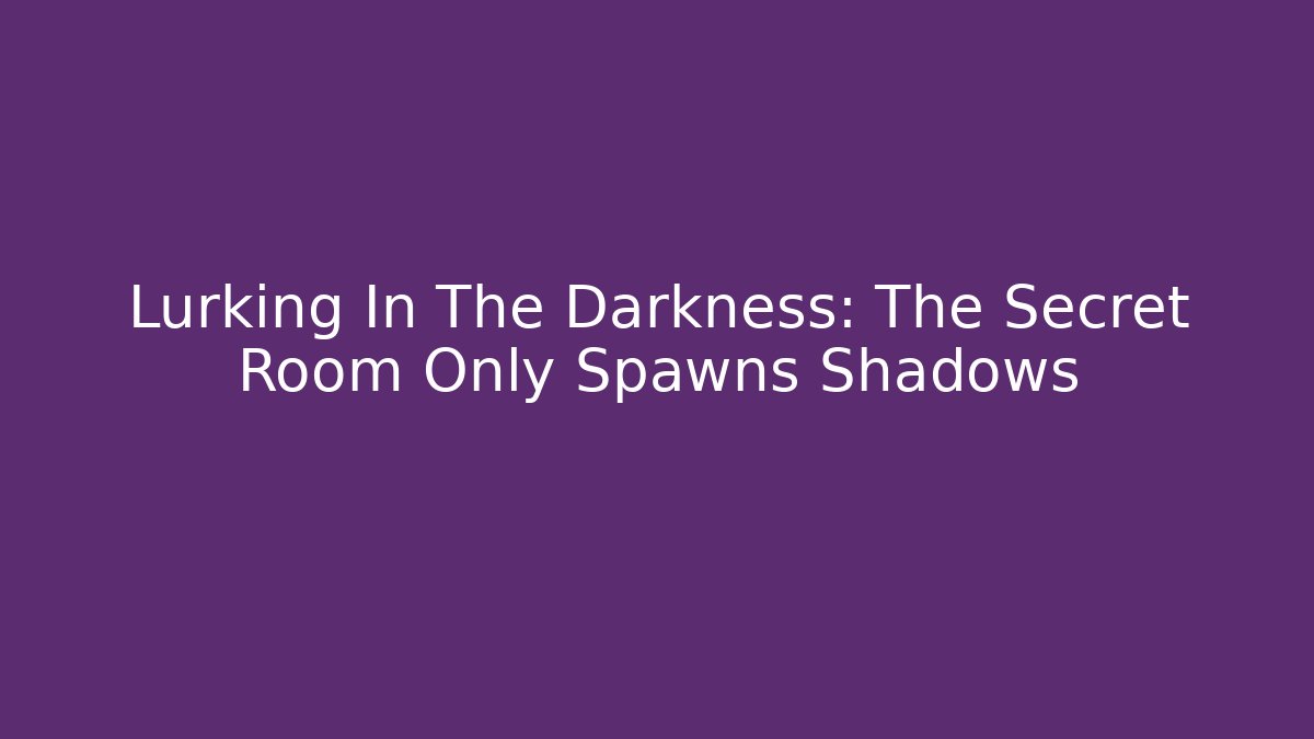 Lurking In The Darkness: The Secret Room Only Spawns Shadows