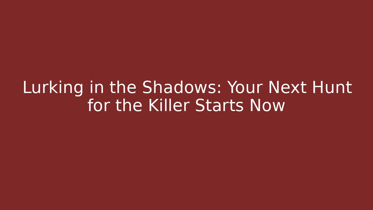 Lurking in the Shadows: Your Next Hunt for the Killer Starts Now