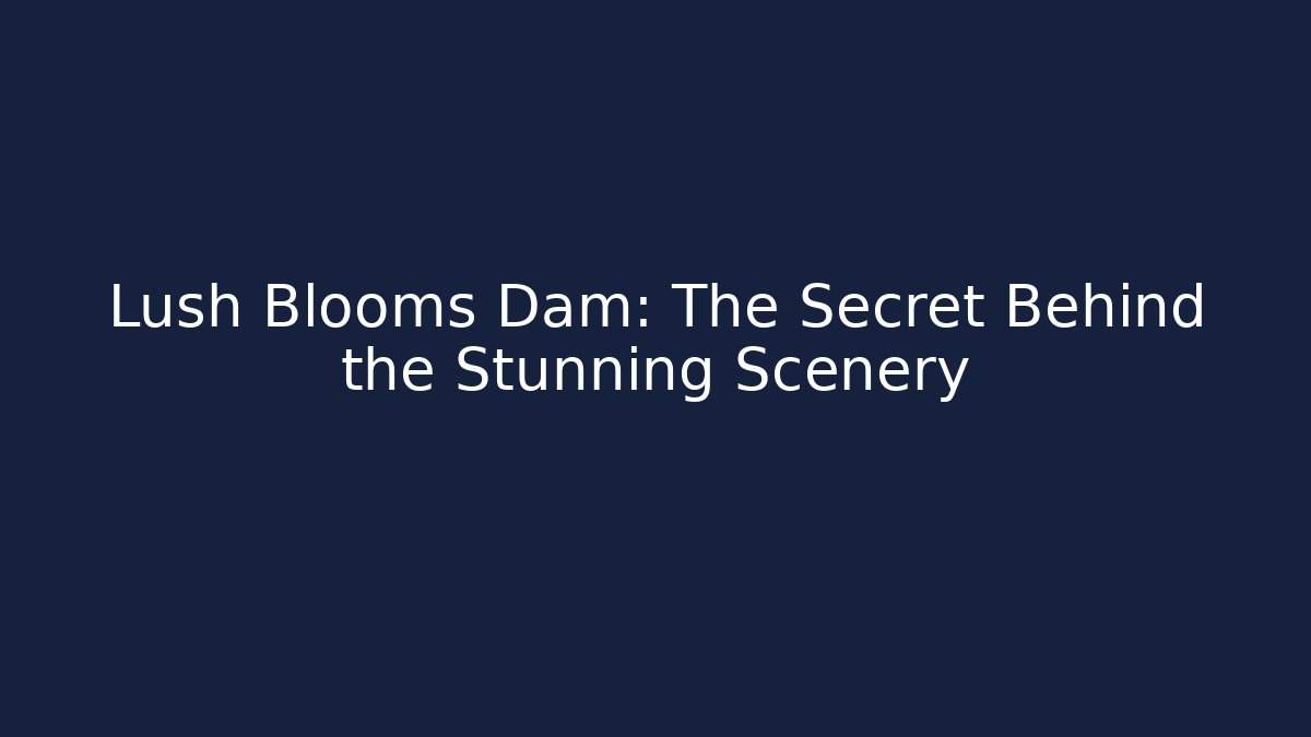 Lush Blooms Dam: The Secret Behind the Stunning Scenery