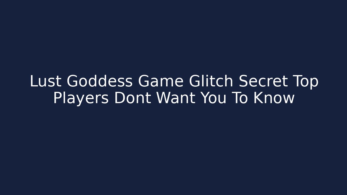 Lust Goddess Game Glitch Secret Top Players Dont Want You To Know
