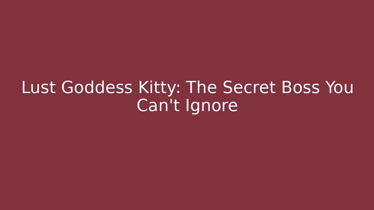 Lust Goddess Kitty: The Secret Boss You Can't Ignore