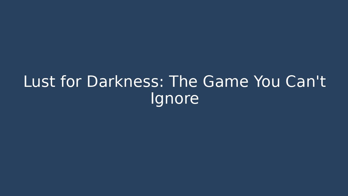 Lust for Darkness: The Game You Can't Ignore