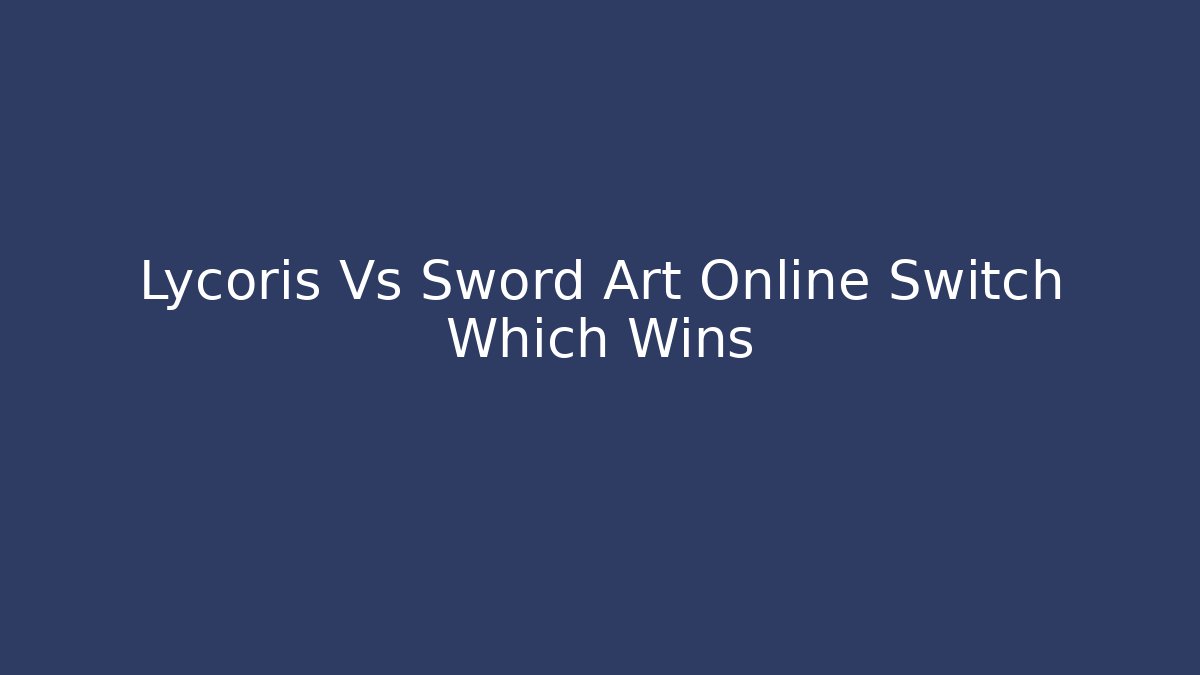 Lycoris Vs Sword Art Online Switch Which Wins