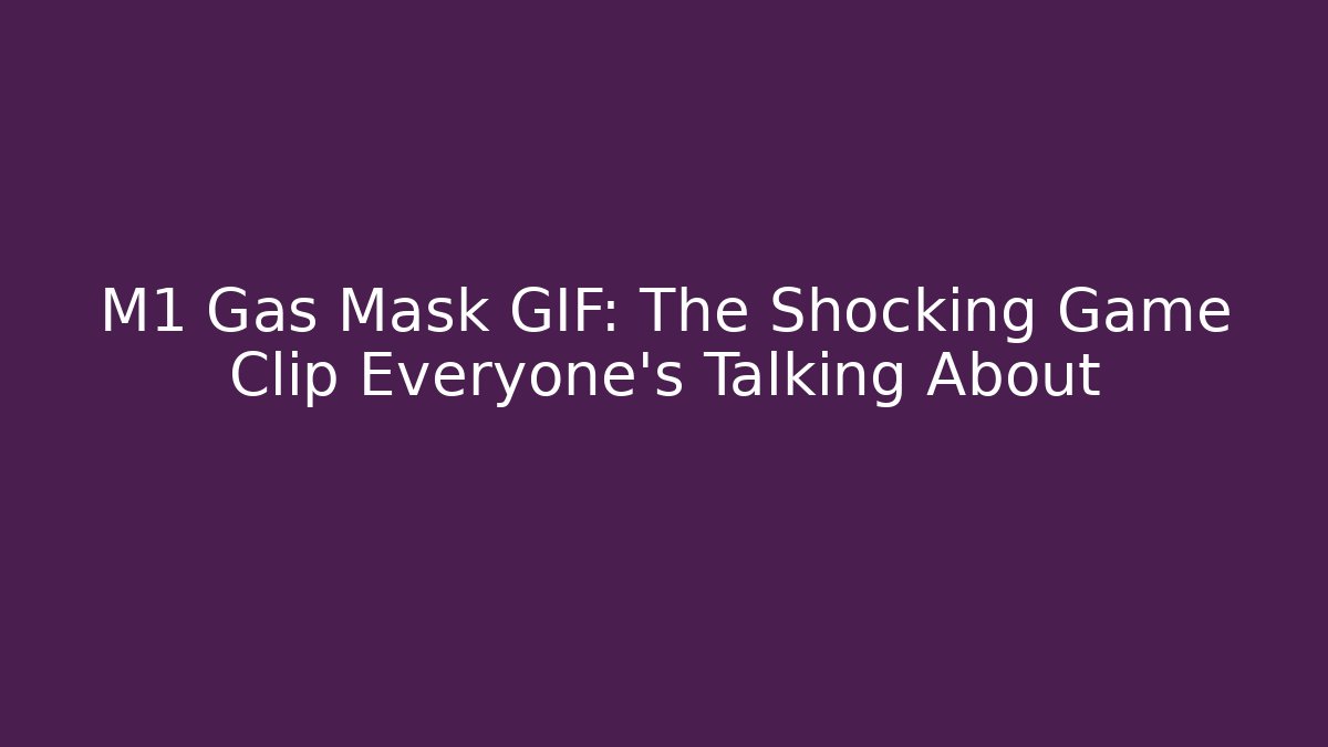 M1 Gas Mask GIF: The Shocking Game Clip Everyone’s Talking About