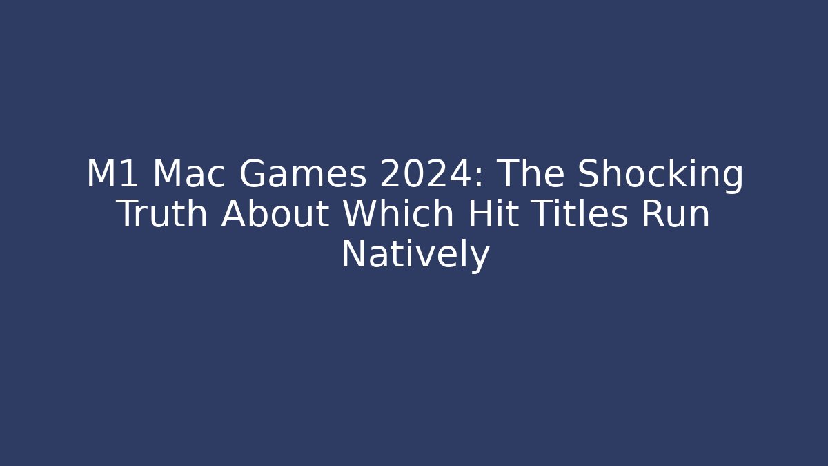 M1 Mac Games 2024: The Shocking Truth About Which Hit Titles Run Natively