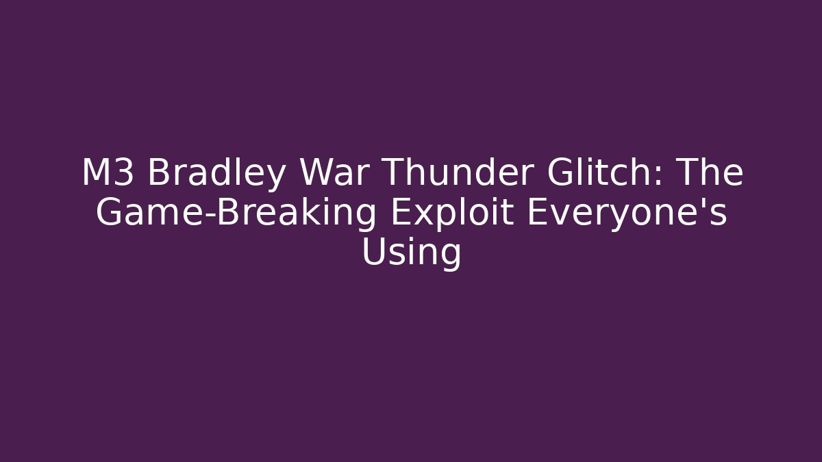 M3 Bradley War Thunder Glitch: The Game-Breaking Exploit Everyone’s Using