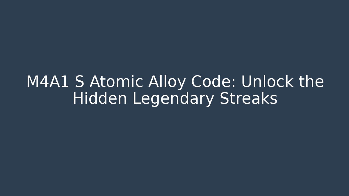 M4A1 S Atomic Alloy Code: Unlock the Hidden Legendary Streaks
