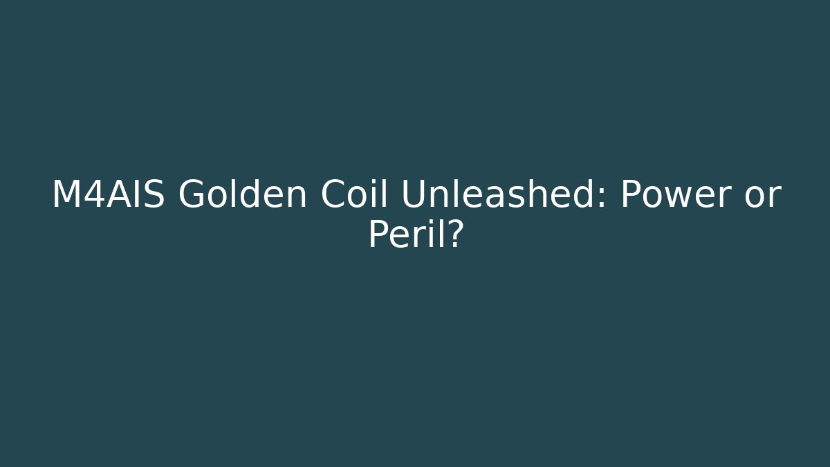 M4AIS Golden Coil Unleashed: Power or Peril?