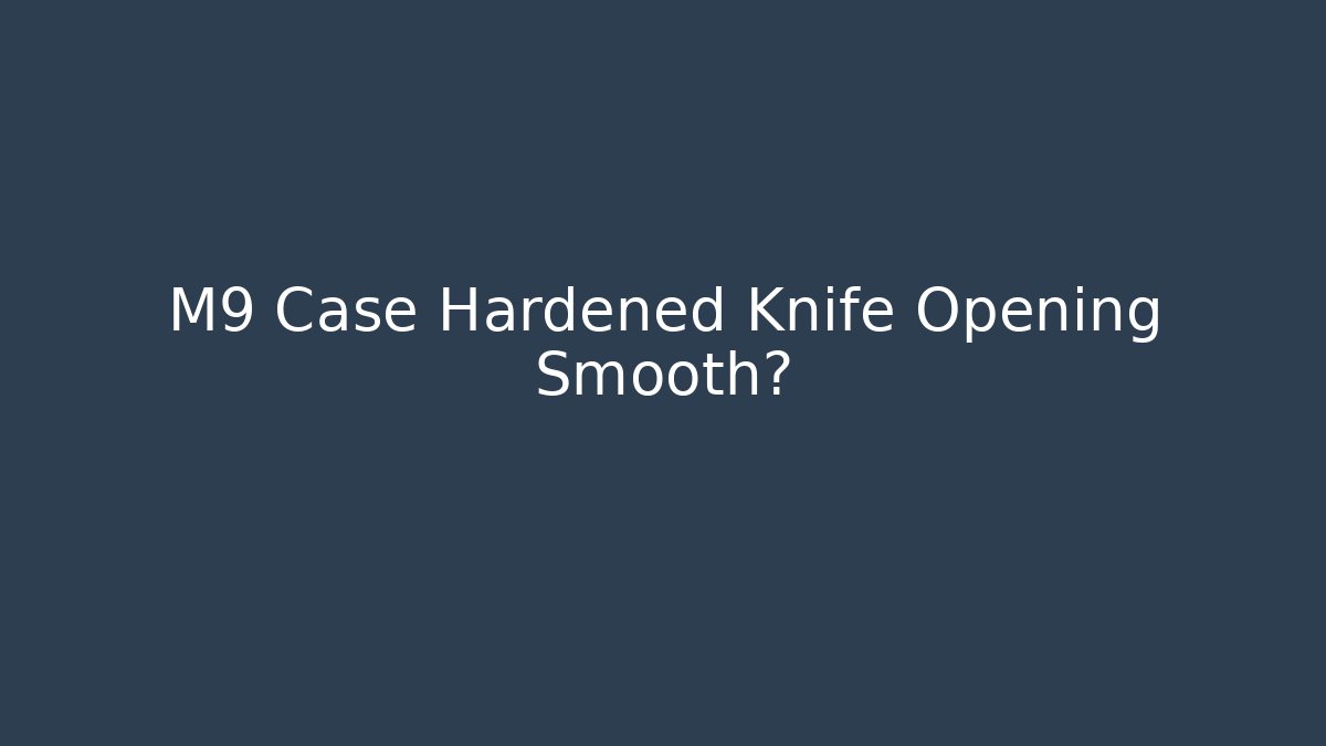 M9 Case Hardened Knife Opening Smooth?