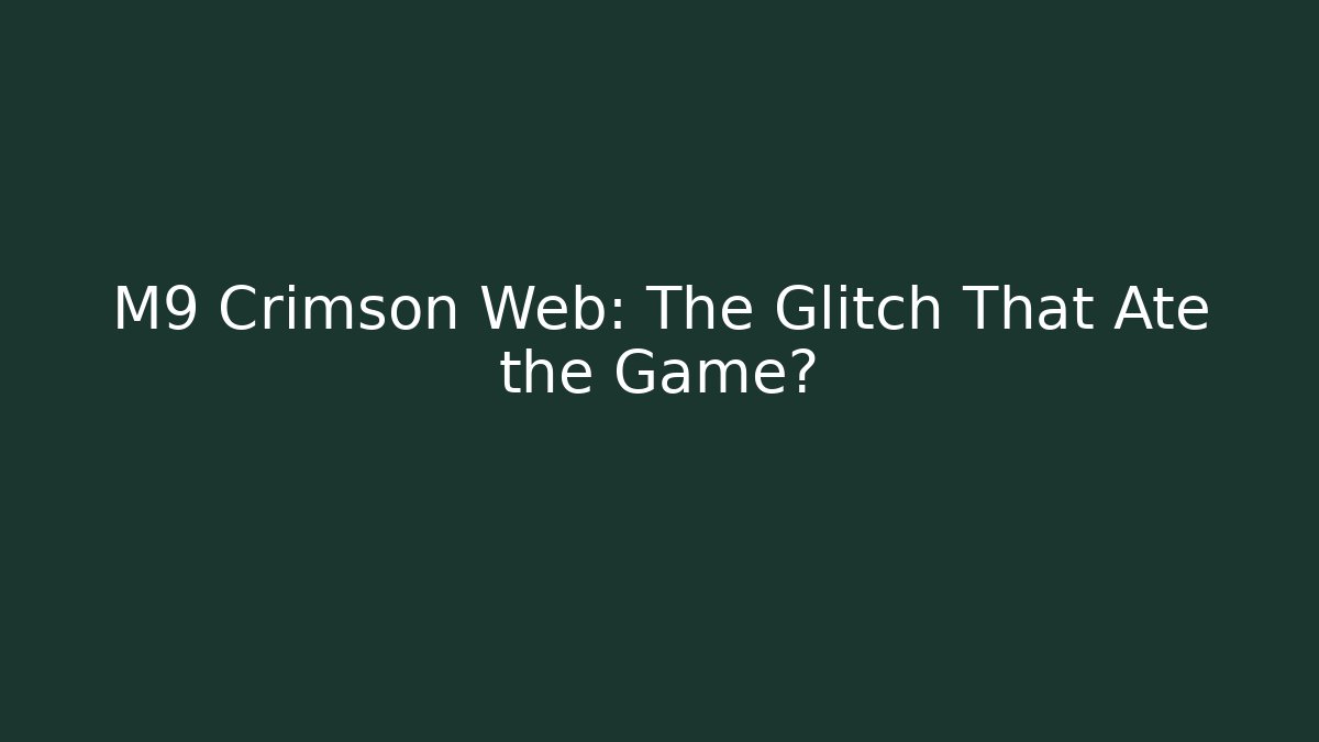 M9 Crimson Web: The Glitch That Ate the Game?
