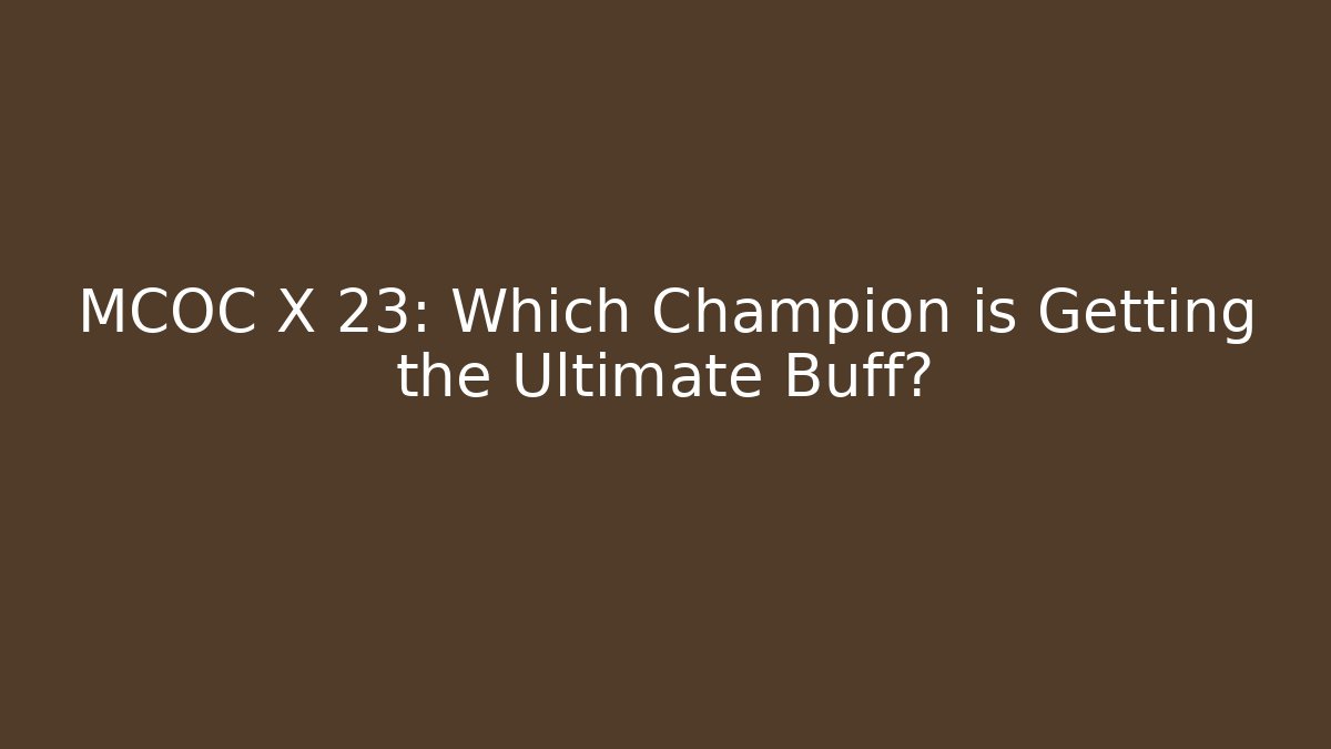 MCOC X 23: Which Champion is Getting the Ultimate Buff?