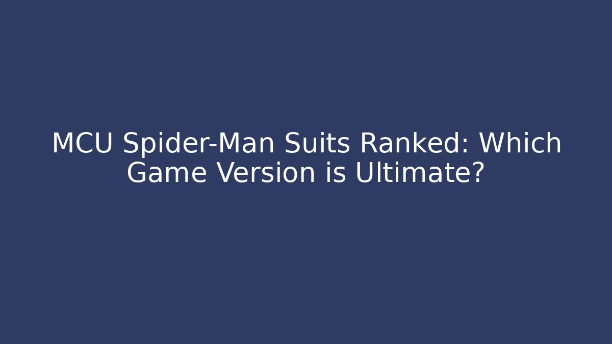 MCU Spider-Man Suits Ranked: Which Game Version is Ultimate?