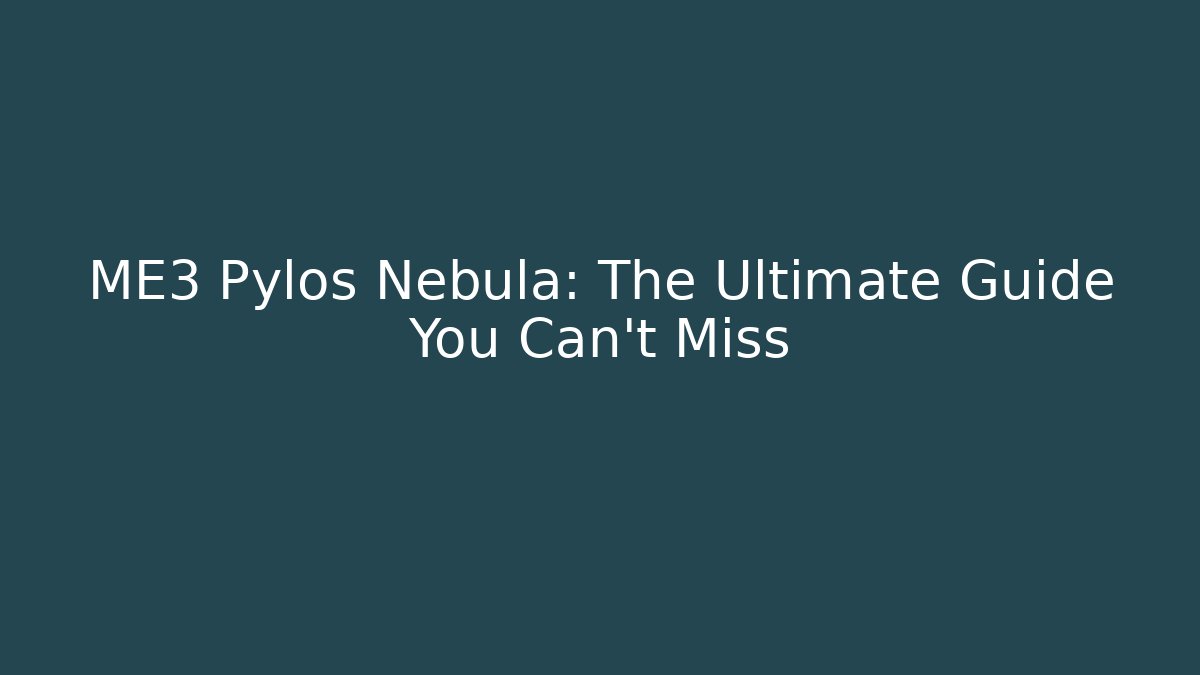 ME3 Pylos Nebula: The Ultimate Guide You Can't Miss