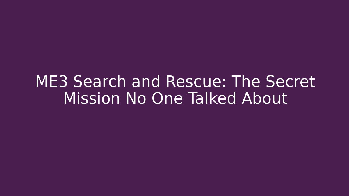 ME3 Search and Rescue: The Secret Mission No One Talked About