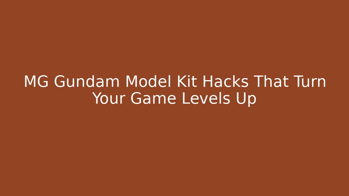 MG Gundam Model Kit Hacks That Turn Your Game Levels Up
