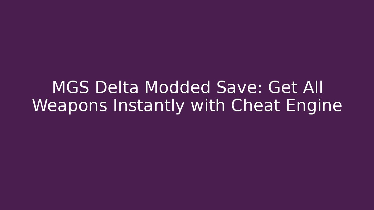 MGS Delta Modded Save: Get All Weapons Instantly with Cheat Engine