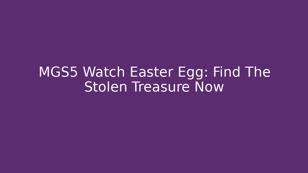 MGS5 Watch Easter Egg: Find The Stolen Treasure Now