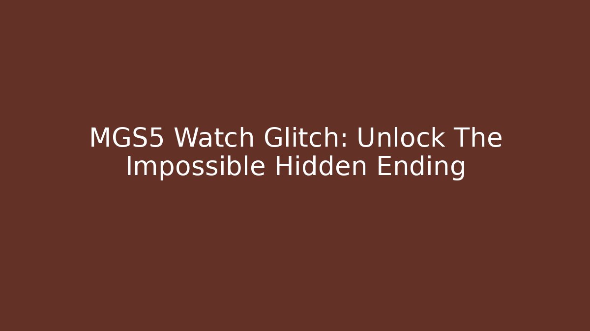 MGS5 Watch Glitch: Unlock The Impossible Hidden Ending