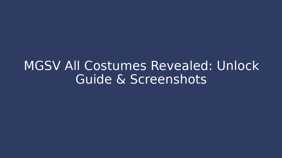 MGSV All Costumes Revealed: Unlock Guide & Screenshots