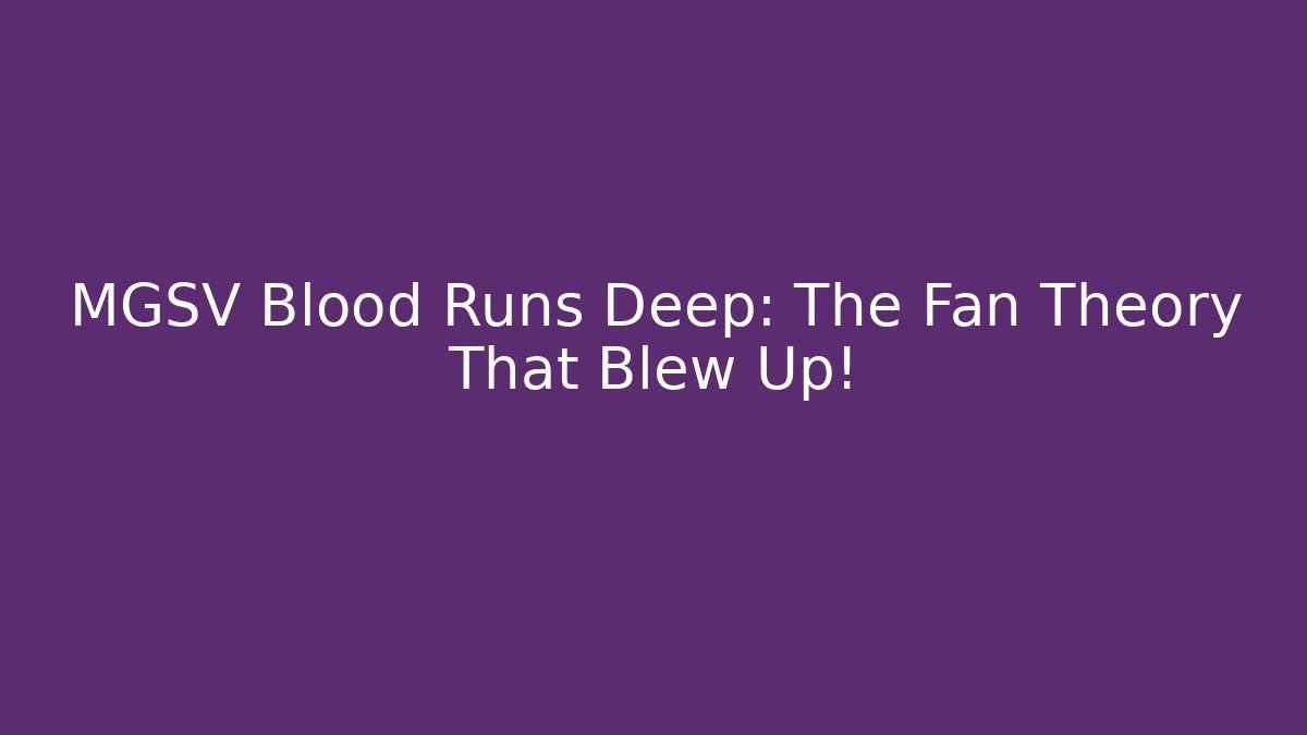 MGSV Blood Runs Deep: The Fan Theory That Blew Up!