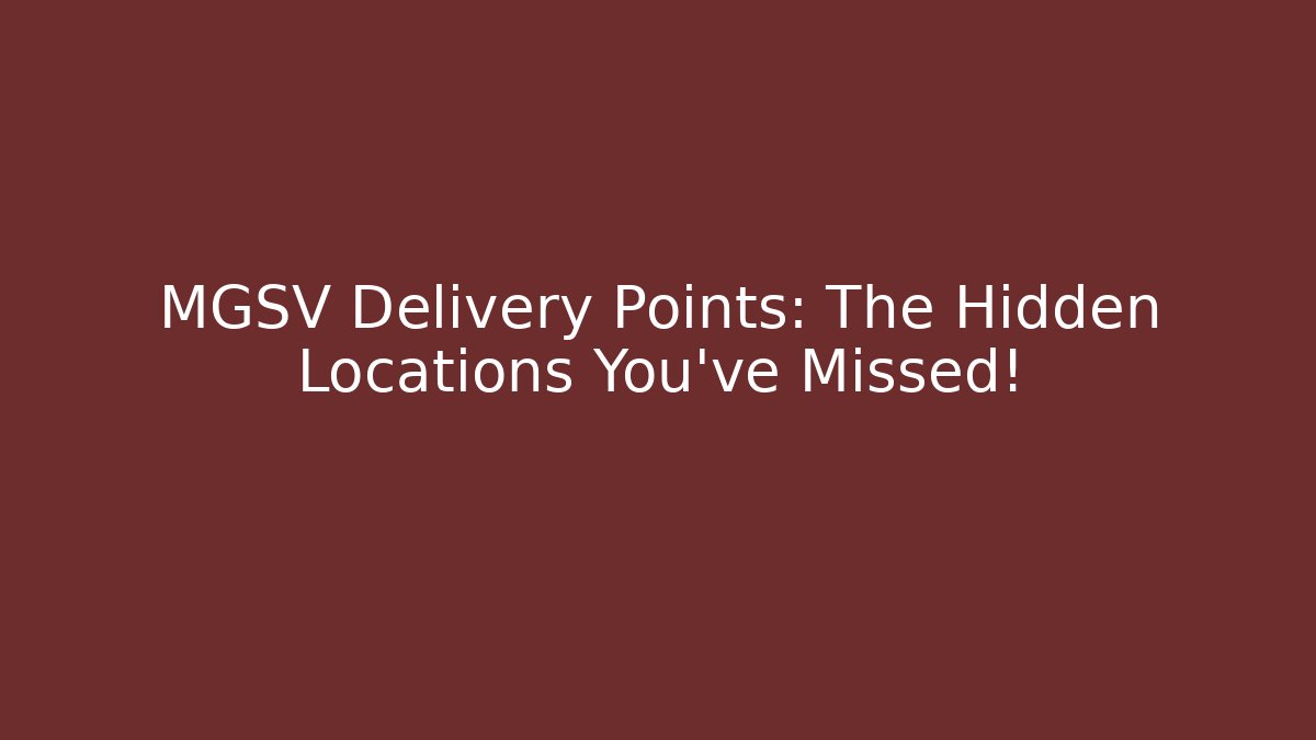 MGSV Delivery Points: The Hidden Locations You've Missed!