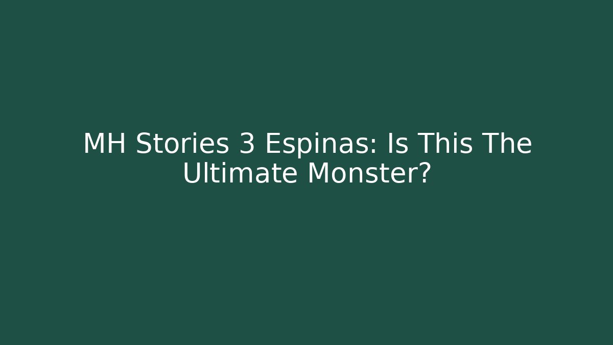 MH Stories 3 Espinas: Is This The Ultimate Monster?