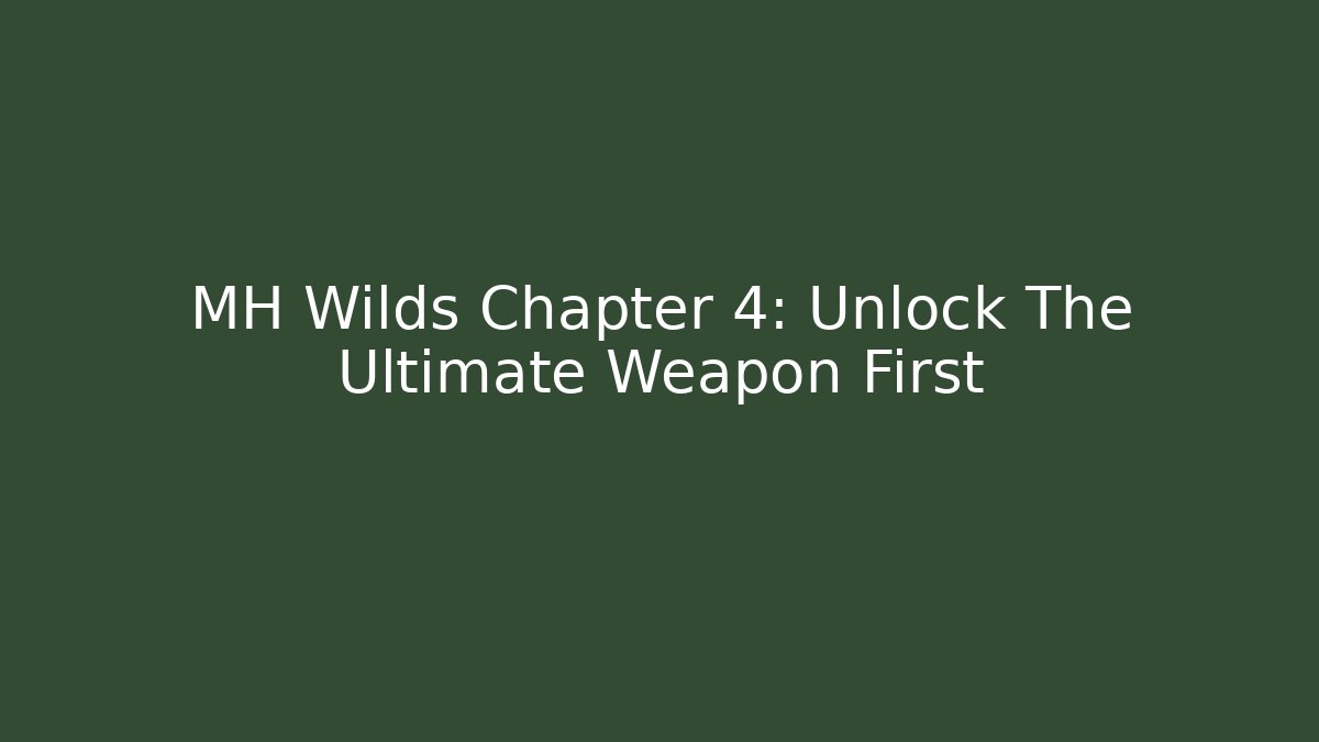 MH Wilds Chapter 4: Unlock The Ultimate Weapon First