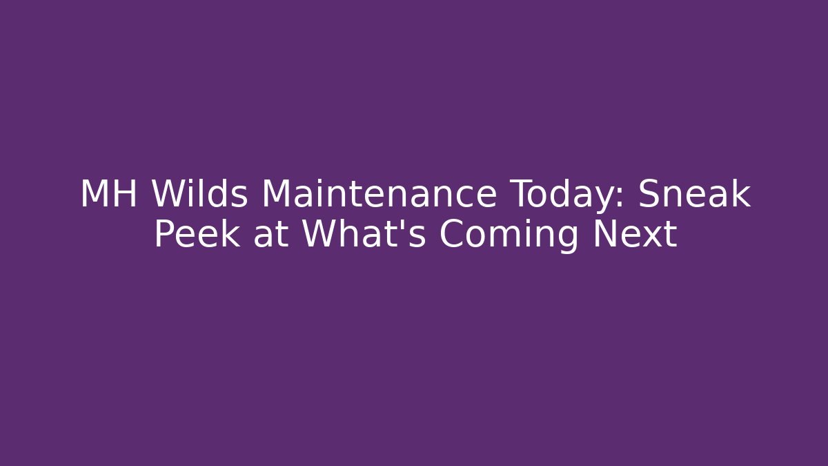 MH Wilds Maintenance Today: Sneak Peek at What's Coming Next