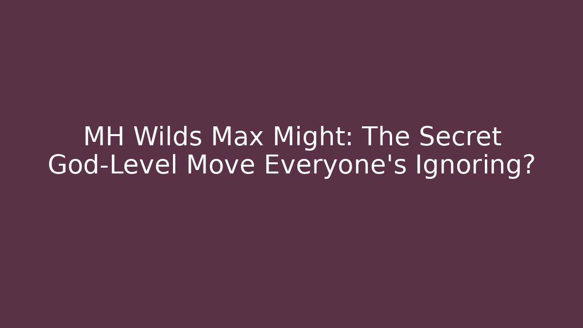 MH Wilds Max Might: The Secret God-Level Move Everyone's Ignoring?