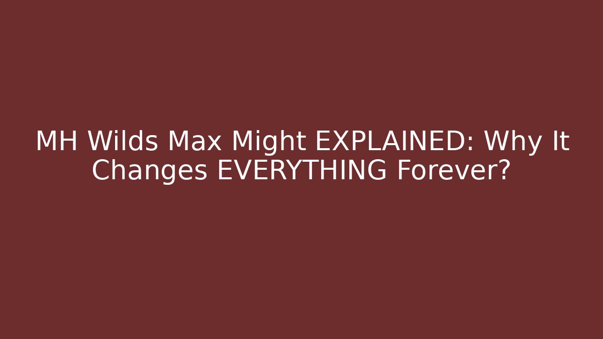 MH Wilds Max Might EXPLAINED: Why It Changes EVERYTHING Forever?