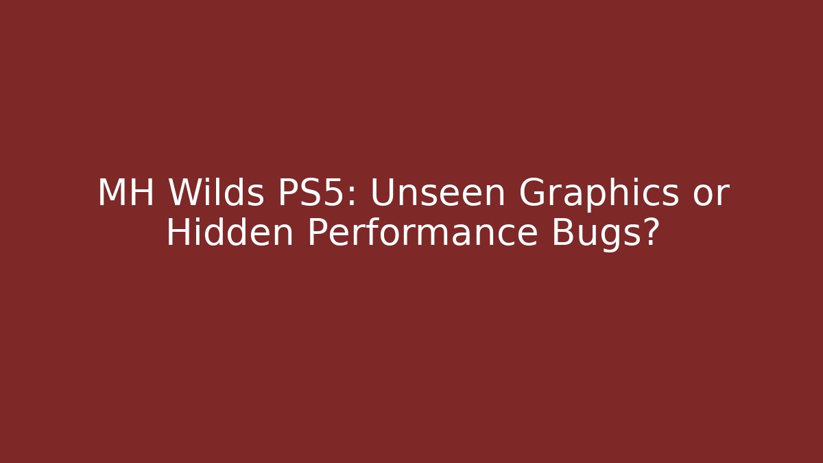 MH Wilds PS5: Unseen Graphics or Hidden Performance Bugs? - Vintage E-Juice