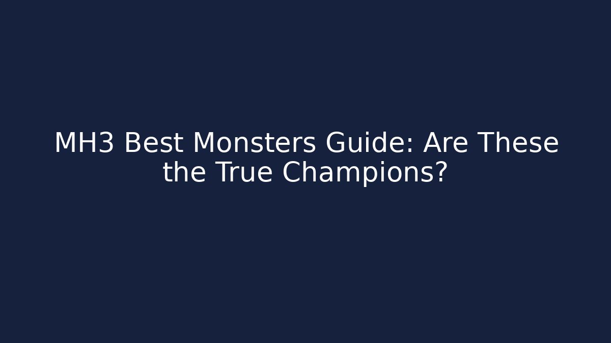 MH3 Best Monsters Guide: Are These the True Champions?