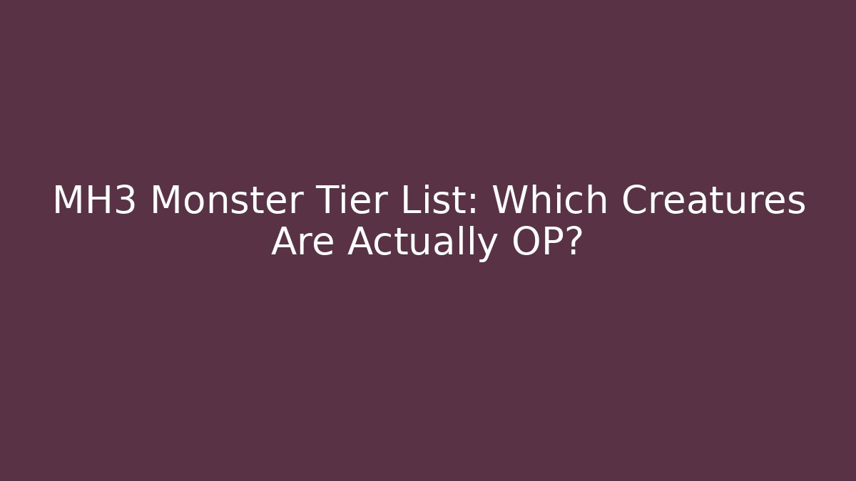 MH3 Monster Tier List: Which Creatures Are Actually OP?