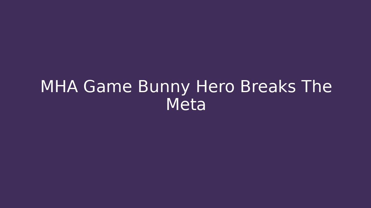 MHA Game Bunny Hero Breaks The Meta