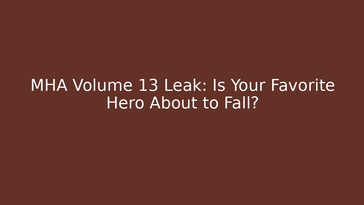 MHA Volume 13 Leak: Is Your Favorite Hero About to Fall?