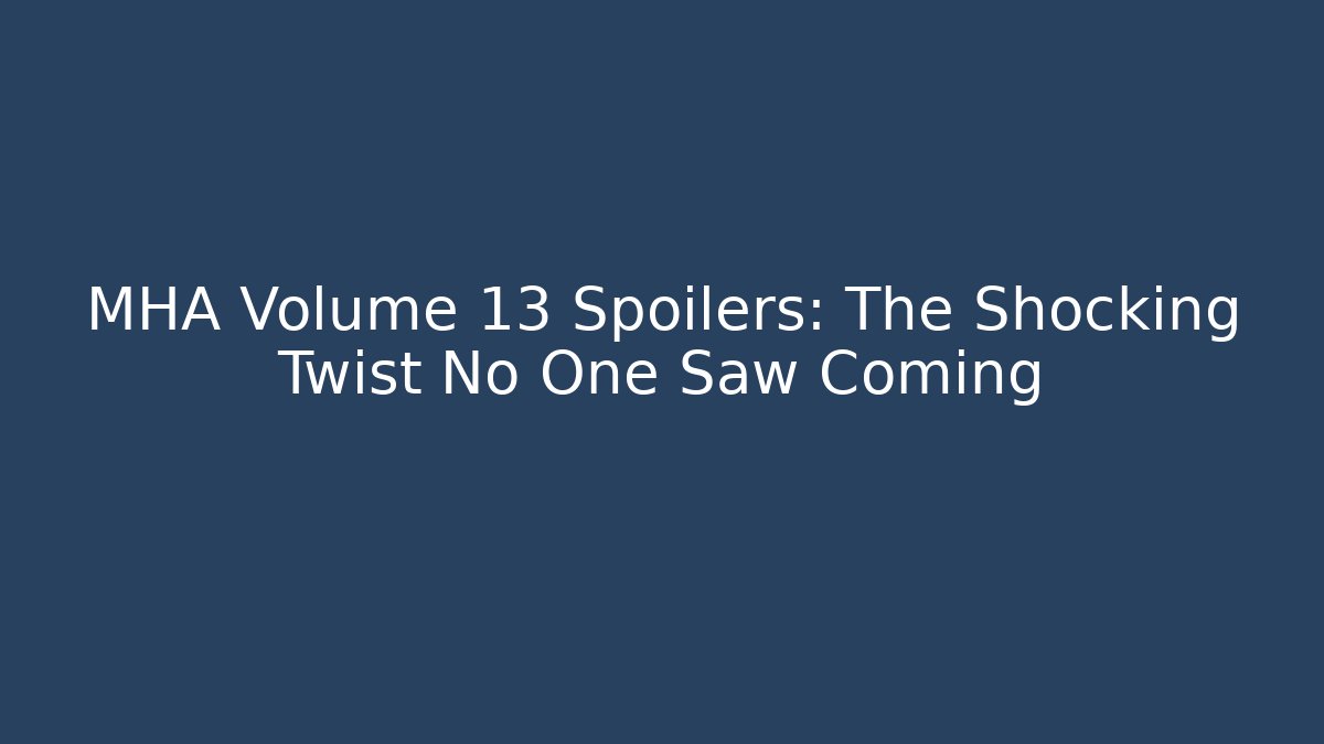 MHA Volume 13 Spoilers: The Shocking Twist No One Saw Coming