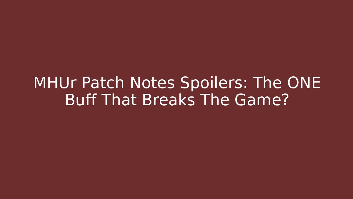 MHUr Patch Notes Spoilers: The ONE Buff That Breaks The Game?