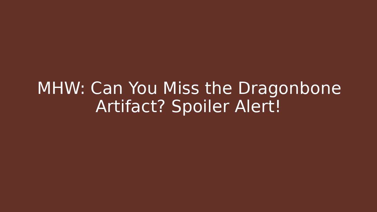 MHW: Can You Miss the Dragonbone Artifact? Spoiler Alert!