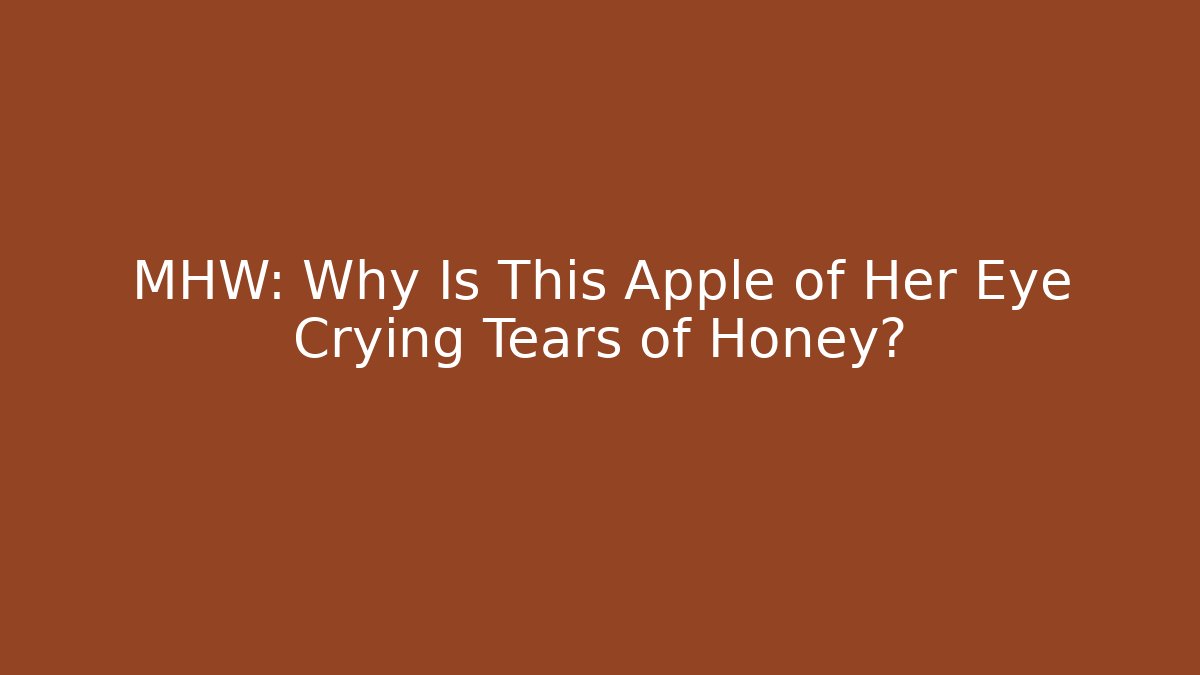 MHW: Why Is This Apple of Her Eye Crying Tears of Honey?