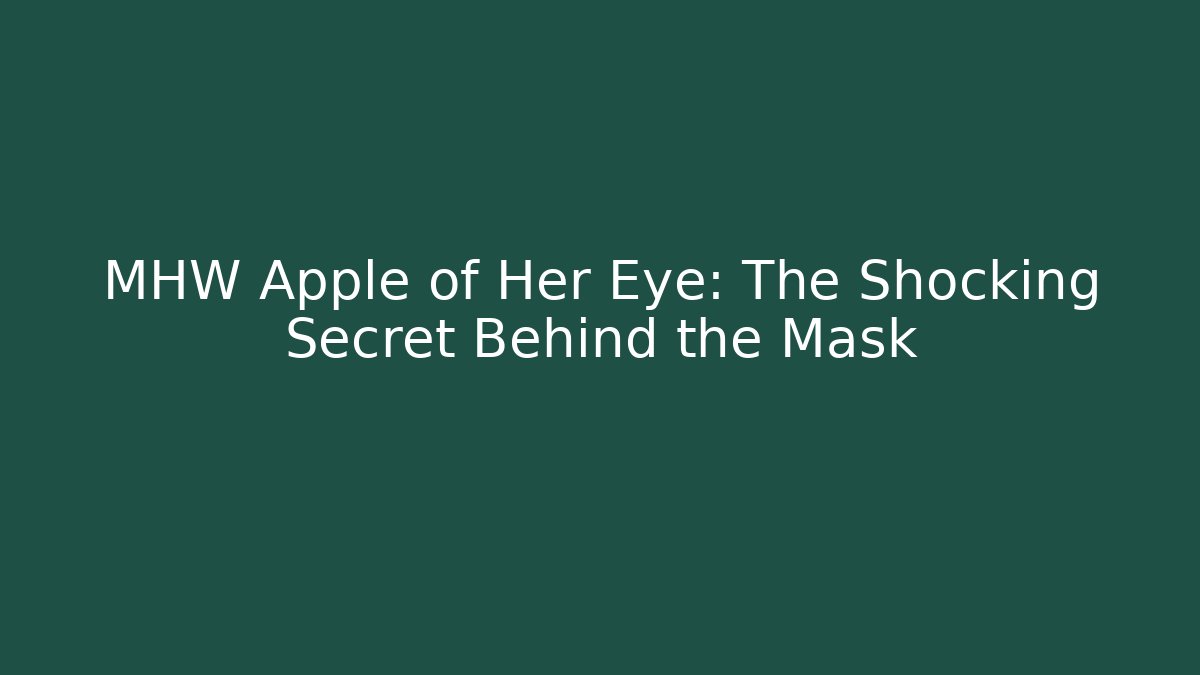 MHW Apple of Her Eye: The Shocking Secret Behind the Mask