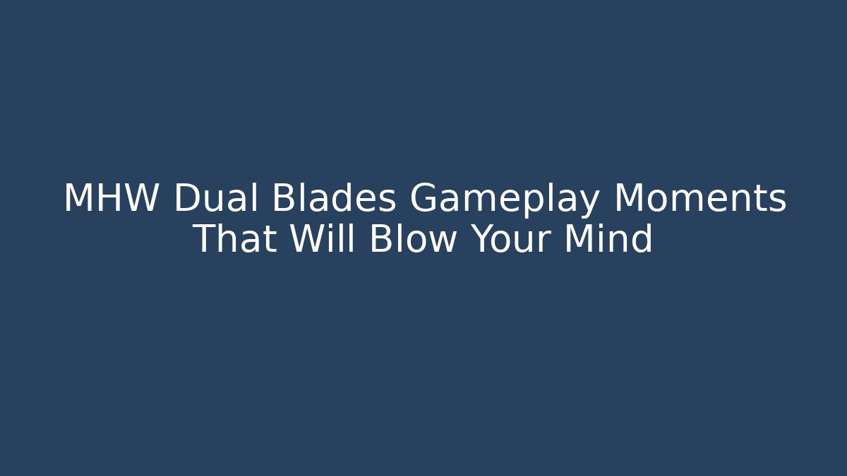 MHW Dual Blades Gameplay Moments That Will Blow Your Mind