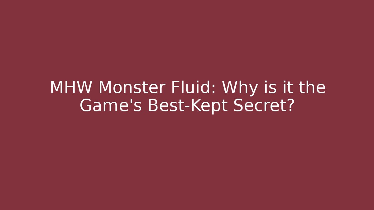 MHW Monster Fluid: Why is it the Game's Best-Kept Secret?