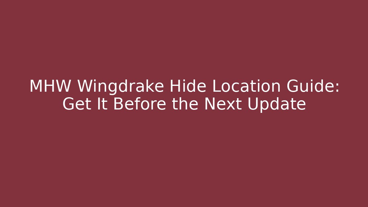 MHW Wingdrake Hide Location Guide: Get It Before the Next Update