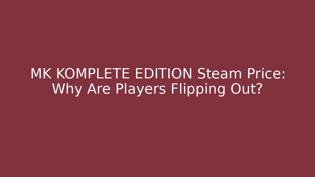 MK KOMPLETE EDITION Steam Price: Why Are Players Flipping Out?