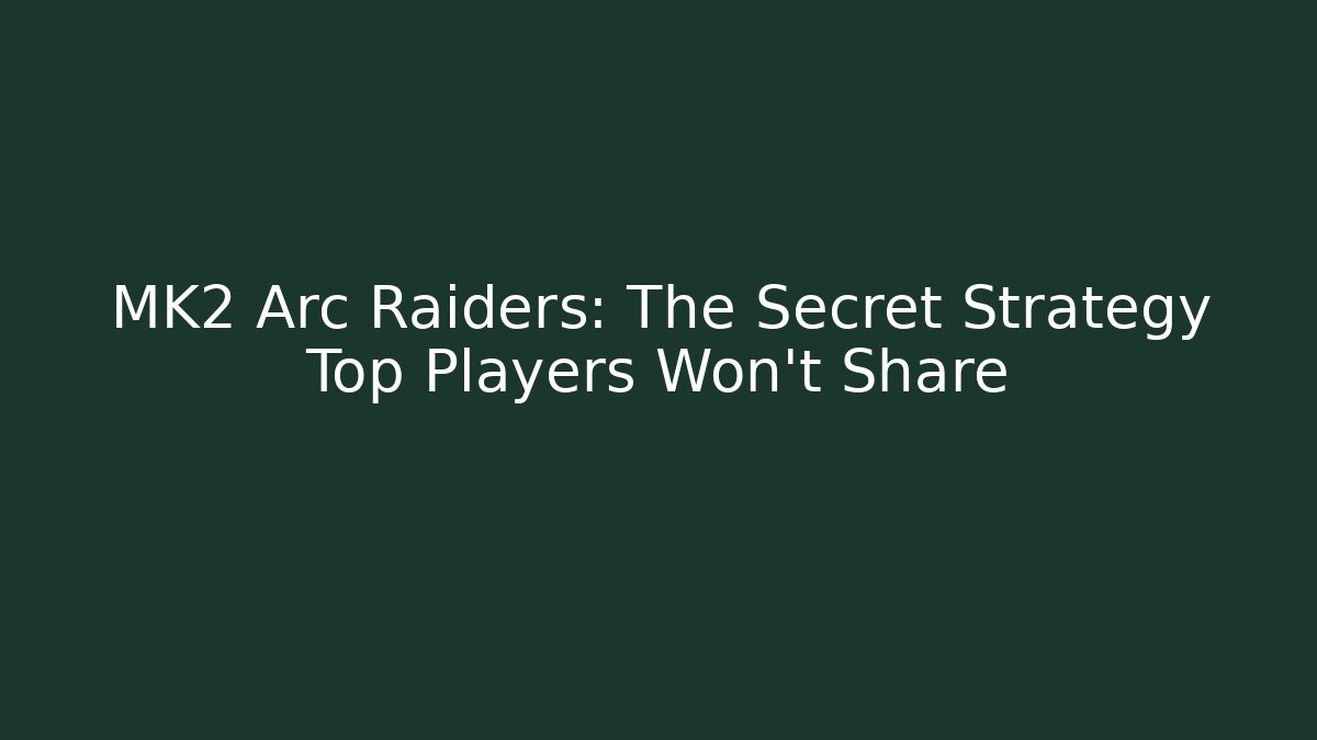 MK2 Arc Raiders: The Secret Strategy Top Players Won't Share