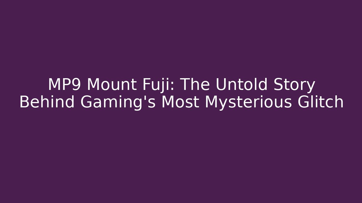 MP9 Mount Fuji: The Untold Story Behind Gaming's Most Mysterious Glitch