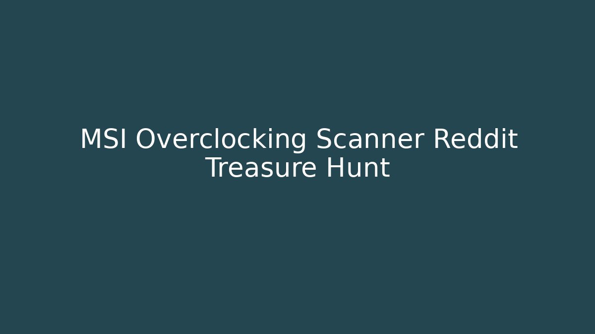 MSI Overclocking Scanner Reddit Treasure Hunt