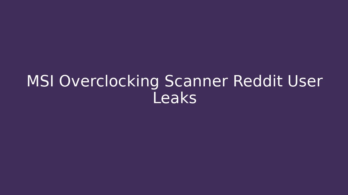 MSI Overclocking Scanner Reddit User Leaks